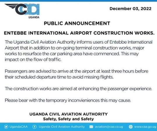 Passengers are advised to arrive at Entebbe Airport three hours before departure due to construction works. Uganda Civil Aviation Authority, December 2022